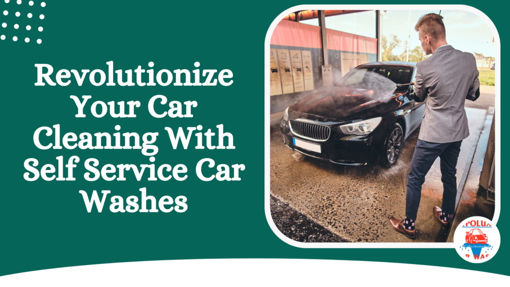 Revolutionize Your Car Cleaning With Self Service Car Washes